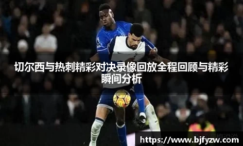 切尔西与热刺精彩对决录像回放全程回顾与精彩瞬间分析