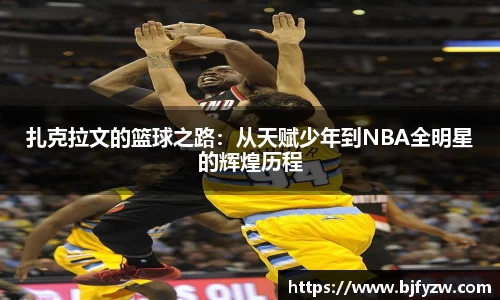 扎克拉文的篮球之路：从天赋少年到NBA全明星的辉煌历程