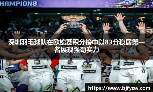 深圳羽毛球队在欧锦赛积分榜中以83分稳居第一名展现强劲实力