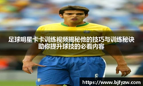 足球明星卡卡训练视频揭秘他的技巧与训练秘诀助你提升球技的必看内容