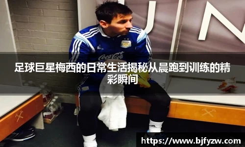 足球巨星梅西的日常生活揭秘从晨跑到训练的精彩瞬间