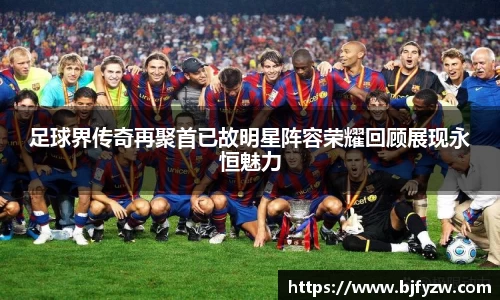足球界传奇再聚首已故明星阵容荣耀回顾展现永恒魅力